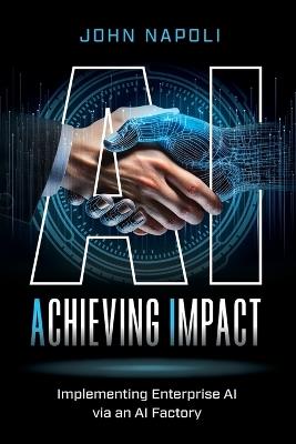 AI: Achieving Impact: Implementing Enterprise AI Via an AI Factory - John Napoli - cover
