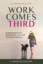 Work Comes Third: Eradicating Burnout in Overwhelmed Leaders and Their Weary Employees