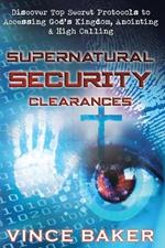 Supernatural Security Clearances: Discover Top Secret Protocols to Accessing God's Kingdom, Anointing & High Calling