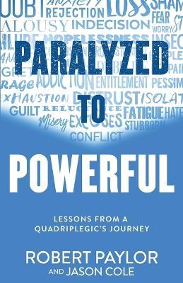 Paralyzed to Powerful: Lessons from a Quadriplegic's Journey - Robert Paylor,Jason Cole - cover