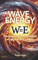 Wave Energy: Our Fundamental Misconception of Light and WHY it Matters