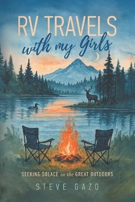 RV TRAVELS with my Girls: SEEKING SOLACE in the GREAT OUTDOORS - Steve Gazo - cover
