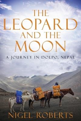 The Leopard and the Moon: A Journey in Dolpo, Nepal - Nigel Roberts - cover