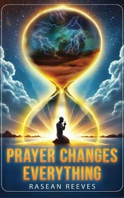 Prayer Changes Everything: Unlocking Breakthrough & Miracles Through Prayer - Rasean Reeves - cover