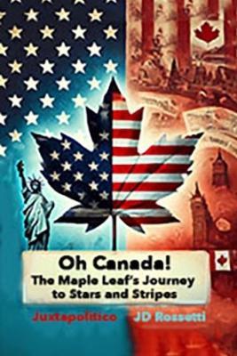 Oh, Canada: The Maple Leaf's Journey to Stars and Stripes A Hypothetical Exploration of Canada Becoming a U.S. State: The Maple Leaf's Journey to Stars and Stripes: The Maple Leaf's Journey to Stars and Stripes: The Maple Leaf's Journey to Stars and Stripes: The Maple - Jd Rossetti - cover