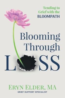 Blooming Through Loss: Tending to Grief with the BloomPath - Eryn Elder - cover