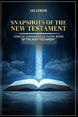 Snapshots of the New Testament: A Concise Summary of Every Book in the New Testament - Lee J Smith - cover