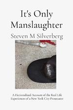 It's Only Manslaughter: A Fictionalized Account of the Real Life Experiences of a New York Prosecutor
