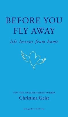 Before You Fly Away: Life Lessons From Home - Christina Geist - cover