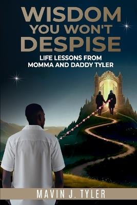 Wisdom You Won't Despise: Life Lessons From Momma and Daddy Tyler: Life Lessons - Mavin J Tyler - cover