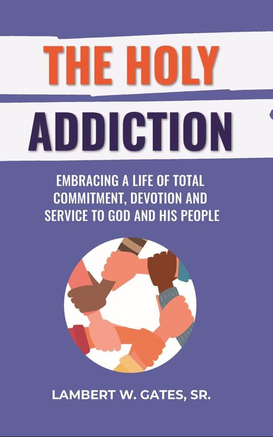 The Holy Addiction: Embracing a Life of Total Commitment, Devotion and Service to God and His People