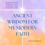 Ancient Wisdom For My Modern Faith