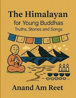 The Himalayan for Young Buddhas: Truths, Stories and Songs - Anand Am Reet - cover