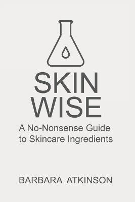 Skin Wise: A No-Nonsense Guide to Skincare Ingredients - Barbara Atkinson - cover