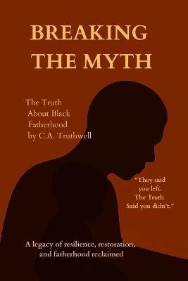 Breaking the Myth: The Truth About Black Fatherhood - C a Truthwell - cover