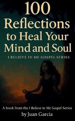 100 Reflections to Heal Your Mind and Soul: I Believe In Me Gospel Series - Juan Garcia - cover