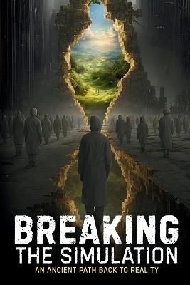 Breaking the Simulation: An Ancient Path Back to Reality - W Peter Howell - cover