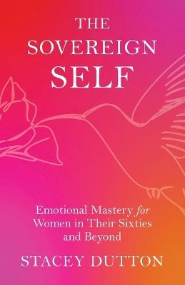 The Sovereign Self: Emotional Mastery for Women in Their Sixties and Beyond - Stacey Dutton - cover