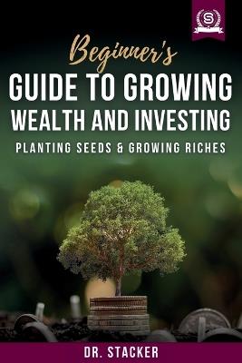 Beginner's Guide to Growing Wealth and Investing: Planting Seeds & Growing Riches - Stacker - cover