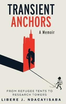 Transient Anchors: From Refugee Tents to Research Towers: A Memoir - Libère J Ndacayisaba - cover