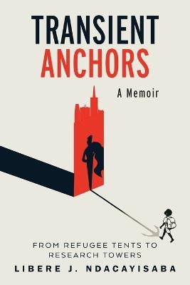 Transient Anchors: From Refugee Tents to Research Towers: A Memoir - Libère J Ndacayisaba - cover