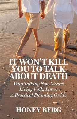 It Won't Kill You to Talk about Death: Why Talking Now Means Living Fully Later: a Practical Planning Guide - Honey Berg - cover