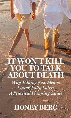 It Won't Kill You to Talk about Death: Why Talking Now Means Living Fully Later: a Practical Planning Guide - Honey Berg - cover