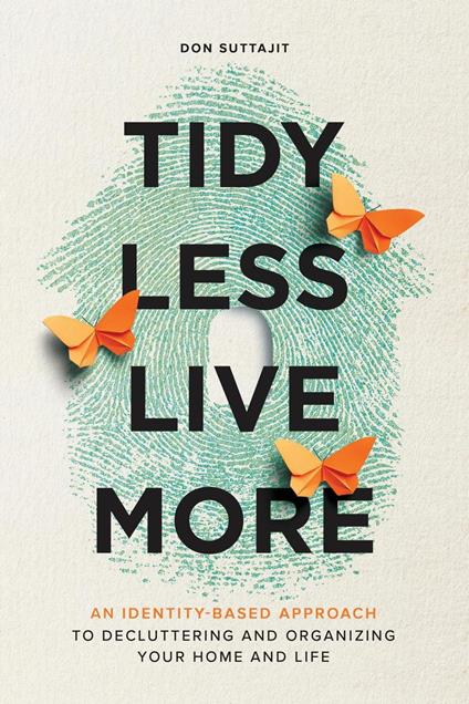 Tidy Less, Live More: An Identity-Based Approach to Decluttering and Organizing Your Home and Life