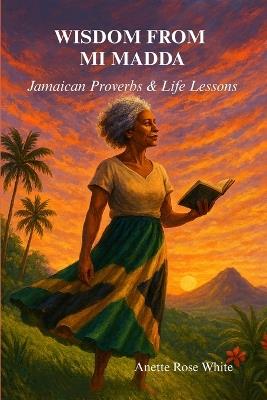 Wisdom From Mi Madda: Jamaican Proverbs & Life Lessons - Anette Rose White - cover