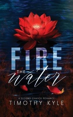 Fire the Water: A Second Chance Romance - Timothy Kyle - cover