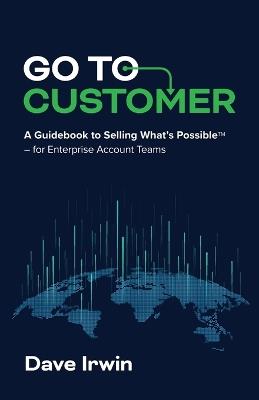 ​​Go to Customer: A Guidebook to Selling What's Possible-for Enterprise Account Teams - Dave Irwin - cover