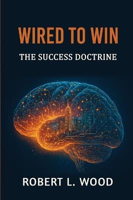Wired to Win: The Success Doctrine: The Success Doctrine - Robert Wood - cover