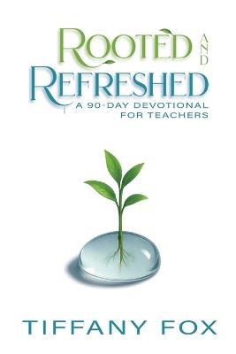 Rooted and Refreshed: A 90-Day Devotional for Teachers Scripture-Based Faith and Encouragement for Educators Gift for Teachers - Tiffany Fox - cover