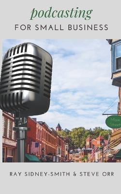 Podcasting for Small Business: The Essential Blueprint to Launch Your Podcast - Steve Orr,Raymond Sidney-Smith - cover