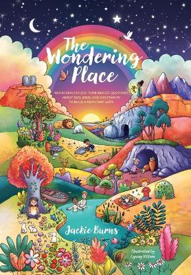 The Wondering Place: Where Kids Explore Their Biggest Questions About God, Jesus, and Christianity to Build a Faith That Lasts - Jackie Burns - cover