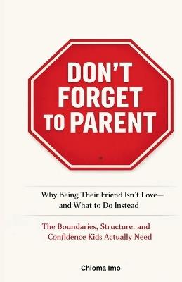 Don't Forget To Parent: Why Being Their Friend Isn't Love - and What to Do Instead - C Imo - cover