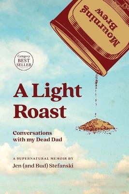 A Light Roast: Conversations with My Dead Dad - Jen Stefanski,Bud Stefanski - cover