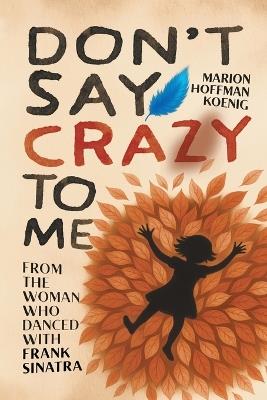 Don't Say Crazy to Me: From the Woman Who Danced with Frank Sinatra - Marion Hoffman Koenig - cover