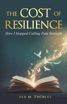 The Cost of Resilience: How I Stopped Calling Pain Strength - Nia M Thomas - cover