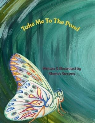 Take Me To The Pond: Inspired Illustrations & Poetry - Sharon Stevens - cover