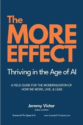 The MORE Effect: Thriving in the Age of AI A Field Guide for the Modernization of How We Work, Live, and Lead. - Jeremy Victor - cover