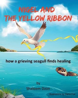 Nigel and the Yellow Ribbon: : how a grieving seagull finds healing - Shaleem Dzon - cover