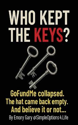 Who Kept the Keys?: GoFundMe collapsed. The hat came back empty. And believe it or not... they were surprised. - Emory Irving Gary - cover