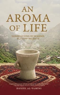 An Aroma of Life: Generations of Yemenis following Jesus - Daniel Al-Yamini - cover