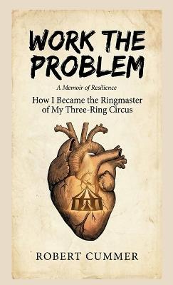 Work The Problem: How I Became the Ringmaster of My Three-Ring Circus - Robert Cummer - cover