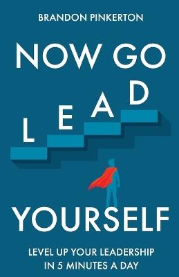 Now Go Lead Yourself: Level Up Your Leadership in 5 Minutes a Day - Brandon Pinkerton - cover