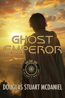 Ghost Emperor: Volume One in the Ashes of Empire Saga: Volume One in the Ashes of Empire Saga - McDaniel - cover