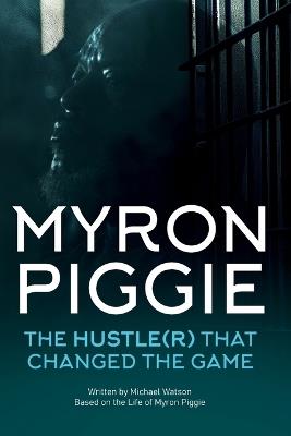 Myron Piggie the Hustle(r) That Changed the Game - Michael Watson - cover
