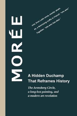 Morée - A Hidden Duchamp That Reframes History: The Arensberg Circle, a long-lost painting, and a modern art revelation - Thomas Hodgkinson - cover