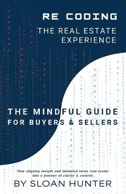 Recoding The Real Estate Experience: The Mindful Guide for Buyers & Sellers - Sloan Hunter - cover